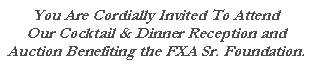 Text Box: You Are Cordially Invited To Attend Our Cocktail & Dinner Reception and Auction Benefiting the FXA Sr. Foundation.
